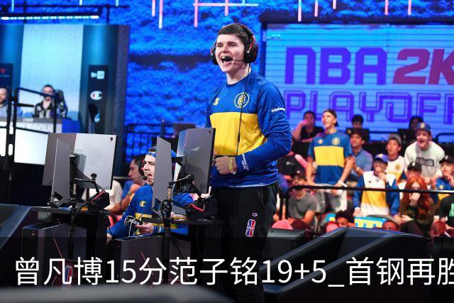 曾凡博15分范子铭19+5 首钢再胜吉林晋级八强