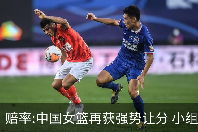 赔率:中国女篮再获强势让分 小组赛无需发力?